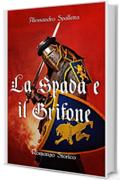 La Spada e il Grifone: Un uomo contro il Sacro Romano Impero. Il romanzo storico del medioevo italiano (Saga del Grifone Vol. 2)